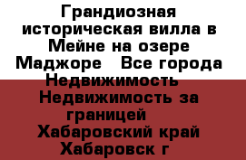 Грандиозная историческая вилла в Мейне на озере Маджоре - Все города Недвижимость » Недвижимость за границей   . Хабаровский край,Хабаровск г.